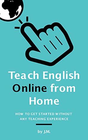 Download Teach English Online from Home: How to Get Started Without Any Teaching Experience (Teaching English Online Book 1) - J.M. | PDF