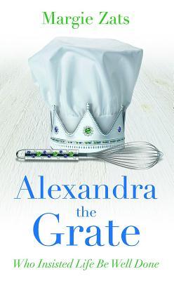 Full Download Alexandra the Grate: Who Insisted Life Be Well Done - Margie Zats | PDF