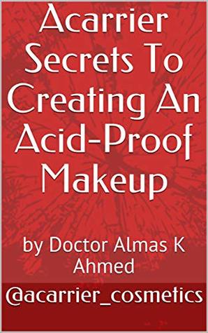 Download Acarrier Secrets To Creating An Acid-Proof Makeup: by Doctor Almas K Ahmed - @acarrier_cosmetics | PDF