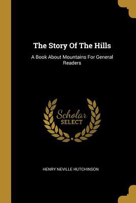 Read The Story Of The Hills: A Book About Mountains For General Readers - Henry Neville Hutchinson | PDF