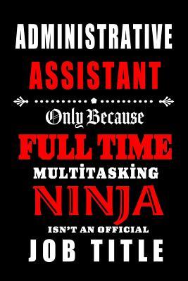 Read Online Administrative Assistant- Only Because Full Time Multitasking Ninja Isn't an Official Job Title.: Blank Lined 6x9 Admin Assistant Journal/Notebook as Cute, funny, Appreciation day, Administrative Professional day, Birthday, Christmas, or any occasions - Workplace Hearts Wonders | PDF