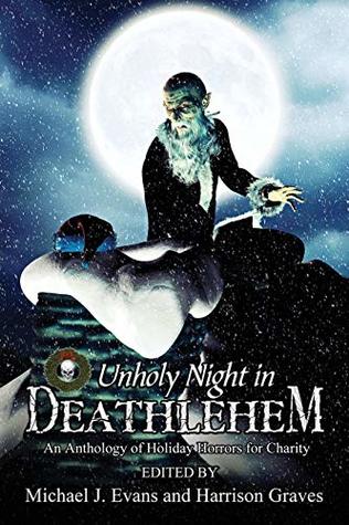 Download O Unholy Night in Deathlehem: An Anthology of Holiday Horrors for Charity - Michael J. Evans | PDF