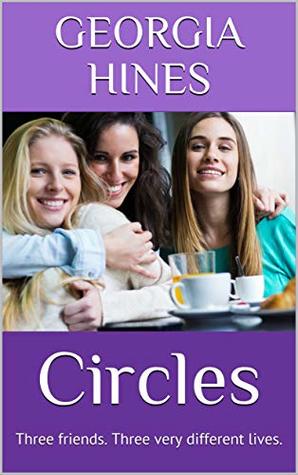 Read Online Circles: Three friends. Three very different lives. - Georgia Hines | PDF