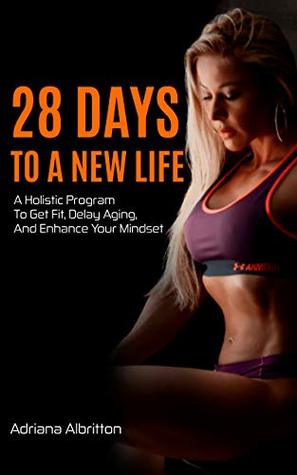 Read 28 Days To A New Life: A Holistic Program To Get Fit, Delay Aging, And Enhance Your Mindset - Adriana Albritton file in ePub