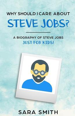 Read Why Should I Care About Steve Jobs?: A Biography of Steve Jobs Just for Kids! - Sara Smith | ePub