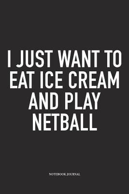 Full Download I Just Want To Eat Ice Cream And Play Netball: A 6x9 Inch Softcover Matte Blank Notebook Diary With 120 Lined Pages For Netball Lovers - Awesome Netball Journals | ePub