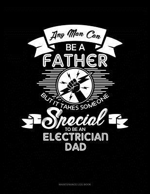 Download Any Man Can Be A Father But It Takes Someone Special To Be An Electrician Dad: Maintenance Log Book -  file in PDF