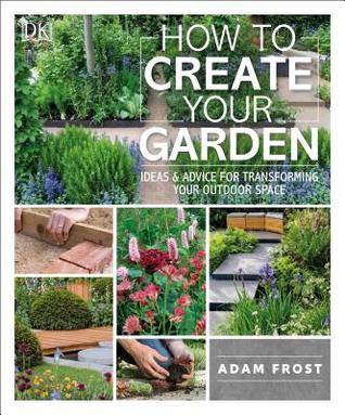 Read How to Create Your Garden: Ideas and Advice for Transforming Your Outdoor Space - Adam Frost file in ePub