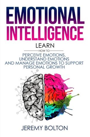 Download Emotional Intelligence: Learn How to Perceive Emotions, Understand Emotions, and Manage Emotions to Support Personal Growth - Jeremy Bolton | ePub