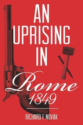 Read An Uprising In Rome: 1849: (Historical Fiction Book 1) - Richard F Novak | PDF