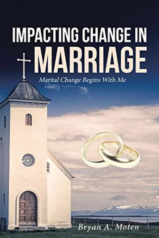 Read Impacting Change in Marriage: Marital Change Begins With Me - Bryan A. Moten | ePub