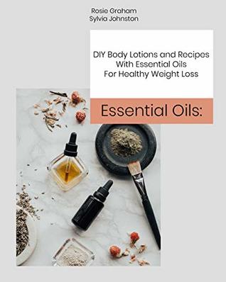 Read Essential Oils: DIY Body Lotions and Recipes With Essential Oils For Healthy Weight Loss - Rosie Graham | ePub