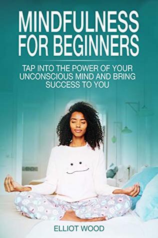 Read Mindfulness for beginners: Tap into the power of your unconscious mind and bring success to you - beginners guide to mindfulness - Elliot Wood | ePub