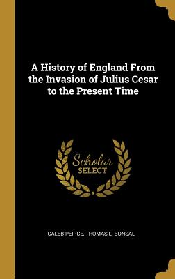 Read Online A History of England from the Invasion of Julius Cesar to the Present Time - Caleb Peirce file in PDF