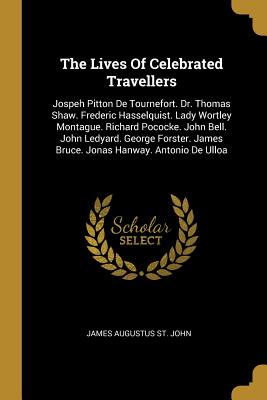 Download The Lives of Celebrated Travellers: Jospeh Pitton de Tournefort. Dr. Thomas Shaw. Frederic Hasselquist. Lady Wortley Montague. Richard Pococke. John Bell. John Ledyard. George Forster. James Bruce. Jonas Hanway. Antonio de Ulloa - James Augustus St. John file in ePub