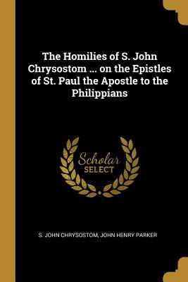 Read The Homilies of S. John Chrysostom  on the Epistles of St. Paul the Apostle to the Philippians - S John Chrysostom | PDF