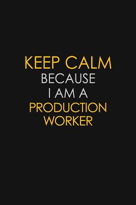 Read Keep Calm Because I Am A Production Worker: Motivational: 6X9 unlined 129 pages Notebook writing journal - Blue Stone Publishers file in PDF