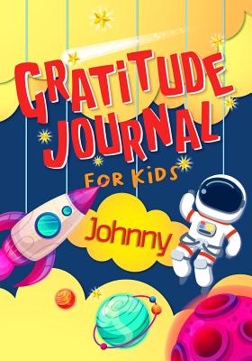 Read Online Gratitude Journal for Kids Johnny: Gratitude Journal Notebook Diary Record for Children With Daily Prompts to Practice Gratitude and Mindfulness Children Happiness Notebook - Grateful Mindset Publishing | PDF