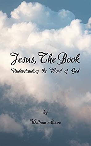 Read Jesus, the Book: Understanding the Word of God - William Moore | PDF