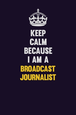 Download Keep Calm Because I Am A Broadcast Journalist: Motivational and inspirational career blank lined gift notebook with matte finish -  file in PDF