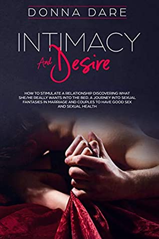 Read Online Intimacy and Desire: How to stimulate a relationship discovering what she/he really wants into the bed. A journey into sexual fantasies in marriage and couples to have good sex and sexual health. - Donna Dare file in PDF