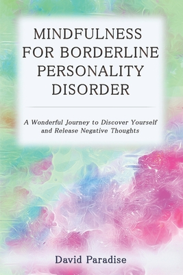 Read Mindfulness for Borderline Personality Disorder: A Wonderful Journey to Discover Yourself and Release Negative Thoughts - David Paradise file in ePub