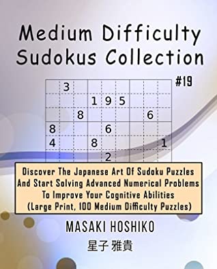 Read Online Medium Difficulty Sudokus Collection #19: Discover The Japanese Art Of Sudoku Puzzles And Start Solving Advanced Numerical Problems To Improve Your Cognitive Abilities (Large Print, 100 Medium Difficulty Puzzles) - Masaki Hoshiko file in PDF