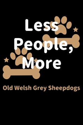 Read Online Less People, More Old Welsh Grey Sheepdogs: Journal (Diary, Notebook) Funny Dog Owners Gift for Old Welsh Grey Sheepdog Lovers - Zwardo Journals | PDF