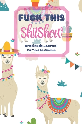 Download Fuck This Shit Show Gratitude Journal For Tired Ass Women: Cuss words Gratitude Journal Gift For Tired-Ass Women and Girls; Blank Templates to Record all your Fucking Thoughts - Bengen Gratitude file in PDF